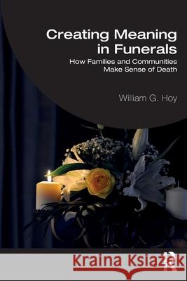 Creating Meaning in Funerals: How Families and Communities Make Sense of Death William G. Hoy 9781032398327 Routledge
