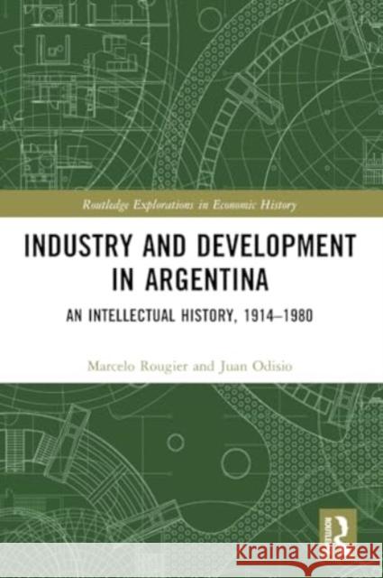 Industry and Development in Argentina: An Intellectual History, 1914-1980 Marcelo Rougier James Brennan Juan Odisio 9781032398396 Routledge