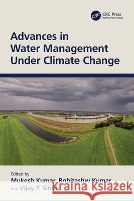 Advances in Water Management Under Climate Change Mukesh Kumar Rohitashw Kumar Vijay P. Singh 9781032398532