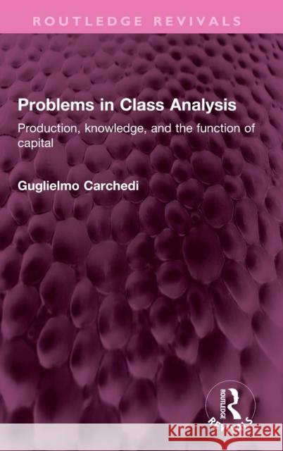 Problems in Class Analysis: Production, Knowledge, and the Function of Capital Carchedi, Guglielmo 9781032398815