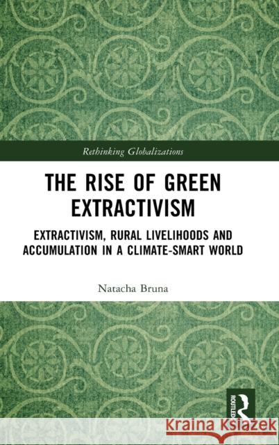The Rise of Green Extractivism: Extractivism, Rural Livelihoods and Accumulation in a Climate-Smart World Bruna, Natacha 9781032398921