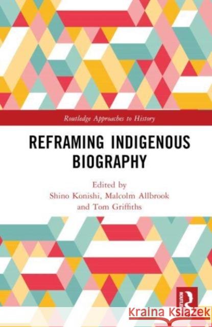 Reframing Indigenous Biography Shino Konishi Malcolm Allbrook Tom Griffiths 9781032398938