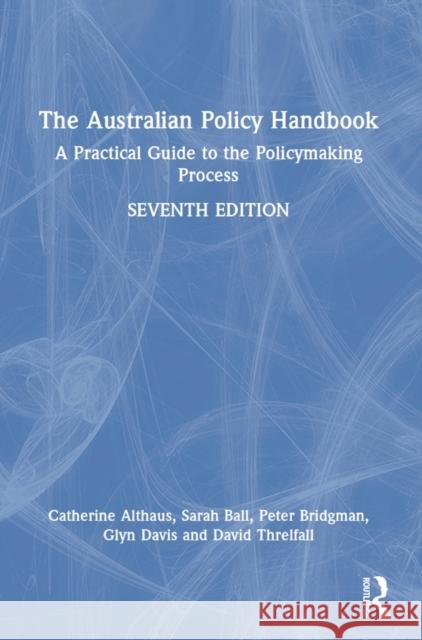 The Australian Policy Handbook: A Practical Guide to the Policymaking Process Althaus, Catherine 9781032399072 Taylor & Francis Ltd