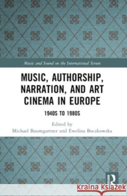 Music, Authorship, Narration, and Art Cinema in Europe: 1940s to 1980s Michael Baumgartner Ewelina Boczkowska 9781032399089