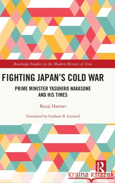 Fighting Japan's Cold War: Prime Minister Yasuhiro Nakasone and His Times Hattori, Ryuji 9781032399096 Taylor & Francis Ltd