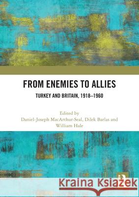 From Enemies to Allies: Turkey and Britain, 1918-1960 Daniel-Joseph Macarthur-Seal Dilek Barlas William Hale 9781032399546 Routledge