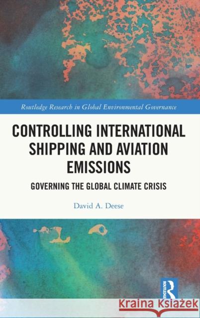 Controlling International Shipping and Aviation Emissions: Governing the Global Climate Crisis David A. Deese 9781032399645 Routledge