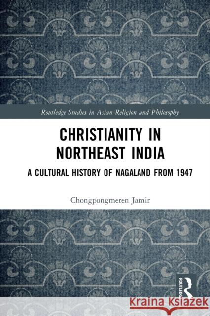 Christianity in Northeast India: A Cultural History of Nagaland from 1947 Jamir, Chongpongmeren 9781032400099 Taylor & Francis