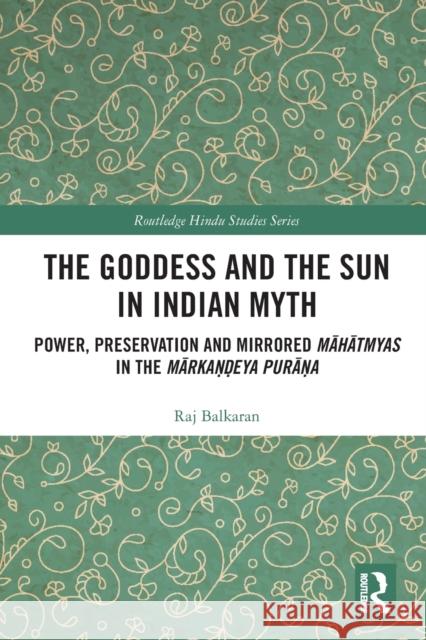 The Goddess and the Sun in Indian Myth: Power, Preservation and Mirrored Māhātmyas in the Mārkaṇḍeya Purāṇa Balkaran, Raj 9781032400174 Taylor & Francis