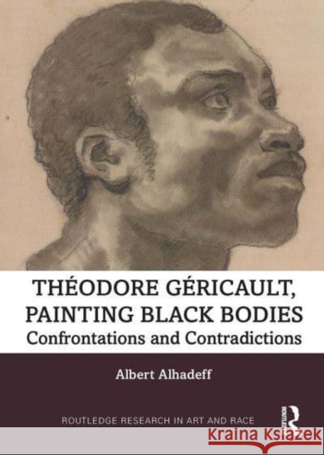 Theodore Gericault, Painting Black Bodies: Confrontations and Contradictions Albert Alhadeff (University of Colorado,   9781032400204 Taylor & Francis Ltd
