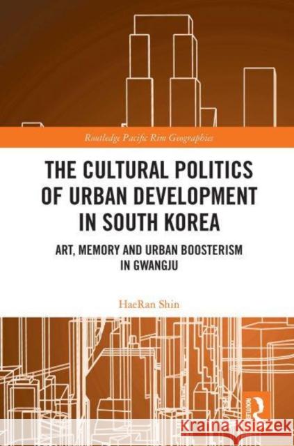 The Cultural Politics of Urban Development in South Korea: Art, Memory and Urban Boosterism in Gwangju Shin, Haeran 9781032400242 Taylor & Francis