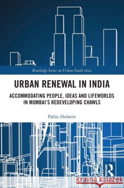 Urban Renewal in India: Accommodating People, Ideas and Lifeworlds in Mumbai's Redeveloping Chawls Holwitt, Pablo 9781032400303 Taylor & Francis