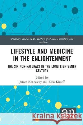 Lifestyle and Medicine in the Enlightenment: The Six Non-Naturals in the Long Eighteenth Century Kennaway, James 9781032400327