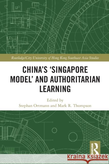 China's 'Singapore Model' and Authoritarian Learning Stephan Ortmann Mark R. Thompson  9781032400358 Taylor & Francis Ltd