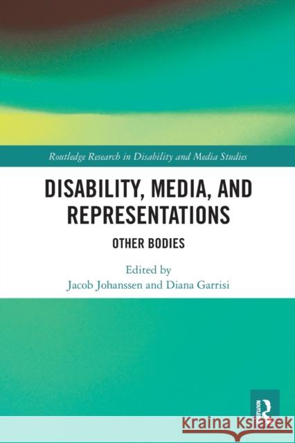 Disability, Media, and Representations: Other Bodies Jacob Johanssen Diana Garrisi  9781032400556 Taylor & Francis Ltd