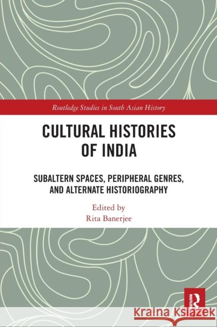 Cultural Histories of India: Subaltern Spaces, Peripheral Genres, and Alternate Historiography Banerjee, Rita 9781032400563