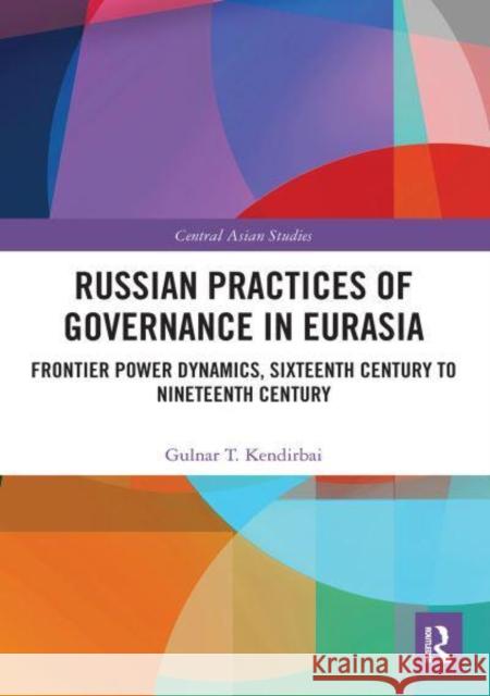 Russian Practices of Governance in Eurasia: Frontier Power Dynamics, Sixteenth Century to Nineteenth Century Kendirbai, Gulnar T. 9781032400594 Taylor & Francis