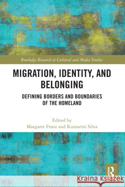 Migration, Identity, and Belonging: Defining Borders and Boundaries of the Homeland Margaret Franz Kumarini Silva  9781032400686