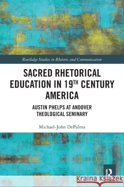 Sacred Rhetorical Education in 19th Century America: Austin Phelps at Andover Theological Seminary Michael-John DePalma   9781032400716