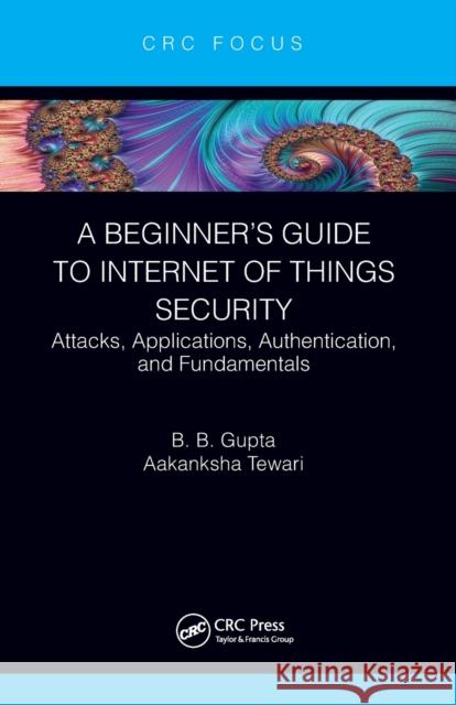 A Beginner's Guide to Internet of Things Security: Attacks, Applications, Authentication, and Fundamentals Aakanksha Tewari Brij B. Gupta (National Institute of Tec  9781032400754 Taylor & Francis Ltd