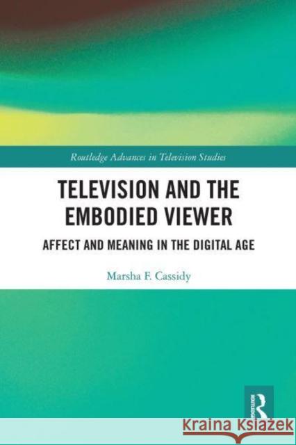 Television and the Embodied Viewer: Affect and Meaning in the Digital Age Marsha F. Cassidy   9781032400792 Taylor & Francis Ltd