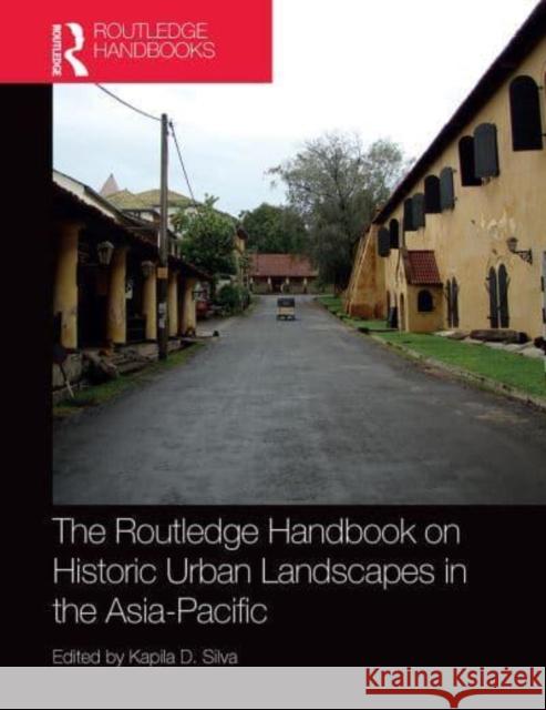 The Routledge Handbook on Historic Urban Landscapes in the Asia-Pacific Kapila Silva (University of Kansas, USA)   9781032400808 Taylor & Francis Ltd