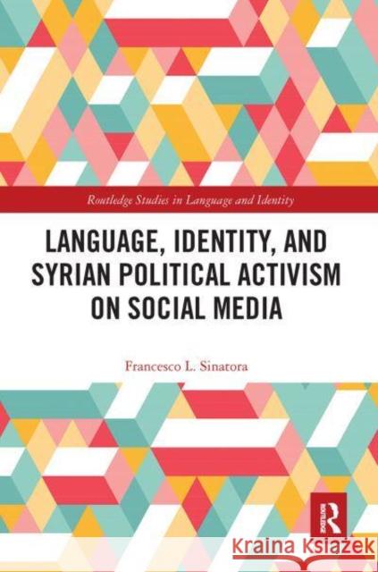 Language, Identity, and Syrian Political Activism on Social Media Francesco L. Sinatora   9781032401218 Taylor & Francis Ltd
