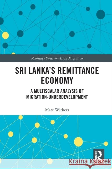 Sri Lanka's Remittance Economy: A Multiscalar Analysis of Migration-Underdevelopment Matt Withers   9781032401508 Taylor & Francis Ltd