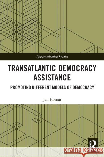 Transatlantic Democracy Assistance: Promoting Different Models of Democracy Hornat, Jan 9781032401768 Taylor & Francis