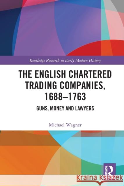 The English Chartered Trading Companies, 1688-1763: Guns, Money and Lawyers Michael Wagner   9781032401881 Taylor & Francis Ltd