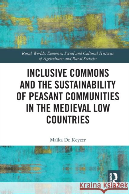 Inclusive Commons and the Sustainability of Peasant Communities in the Medieval Low Countries Maika De Keyzer (University of Leuven, T   9781032401935