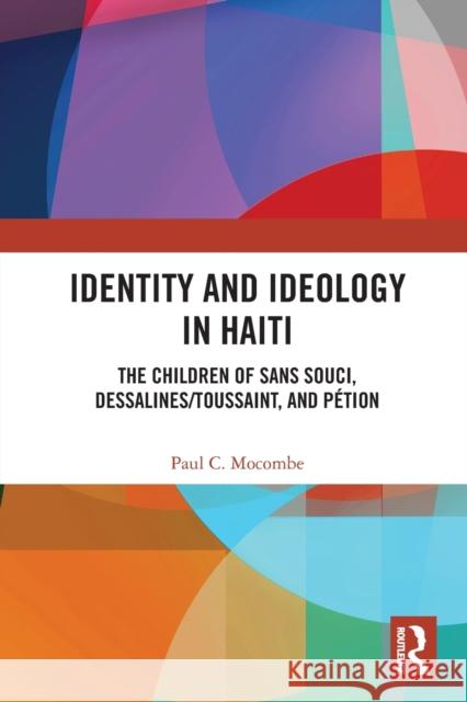 Identity and Ideology in Haiti: The Children of Sans Souci, Dessalines/Toussaint, and Pétion Mocombe, Paul C. 9781032401942