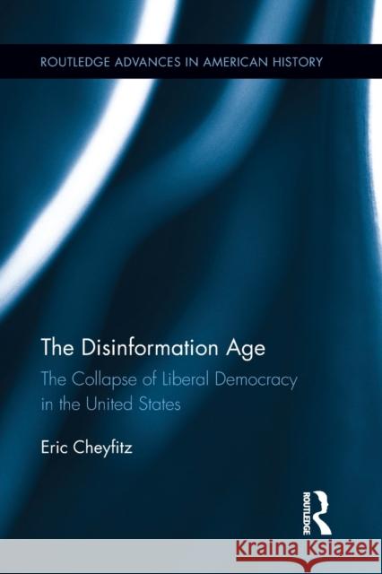 The Disinformation Age: The Collapse of Liberal Democracy in the United States Eric Cheyfitz (Cornell University, USA)   9781032402253 Taylor & Francis Ltd