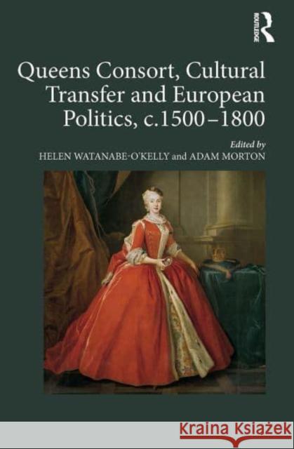 Queens Consort, Cultural Transfer and European Politics, C.1500-1800 Watanabe-O'Kelly, Helen 9781032402369