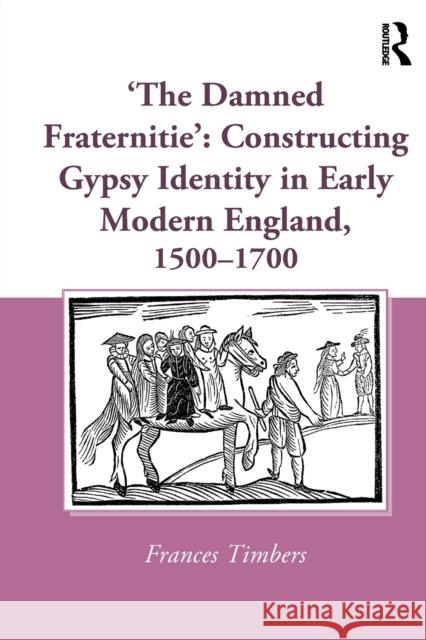 'The Damned Fraternitie': Constructing Gypsy Identity in Early Modern England, 1500-1700 Timbers, Frances 9781032402536 Taylor & Francis