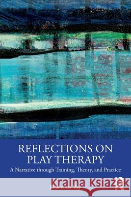 Reflections on Play Therapy: A Narrative Through Training, Theory, and Practice David L 9781032403274 Routledge