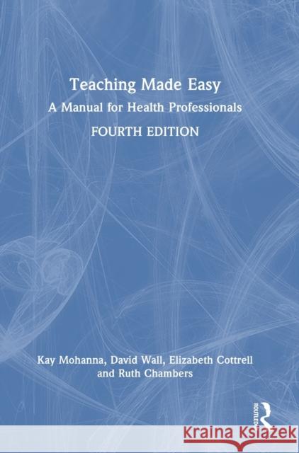 Teaching Made Easy: A Manual for Health Professionals Kay Mohanna David Wall Elizabeth Cottrell 9781032403281