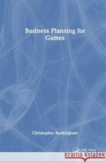 Business Planning for Games Christopher Buckingham 9781032403373 Taylor & Francis Ltd