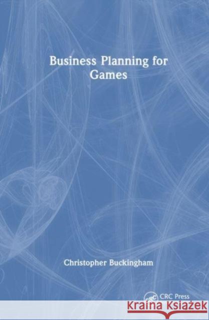 Business Planning for Games Christopher Buckingham 9781032403380 Taylor & Francis Ltd