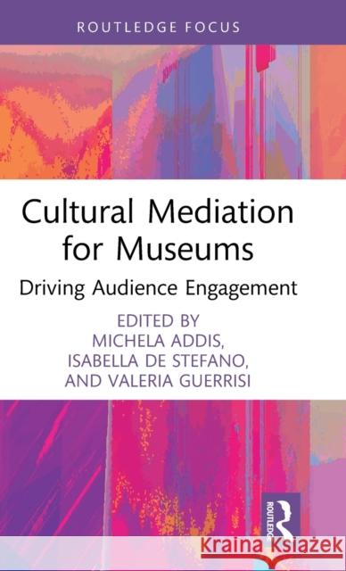 Cultural Mediation for Museums: Driving Audience Engagement Michela Addis Isabella d Valeria Guerrisi 9781032403694