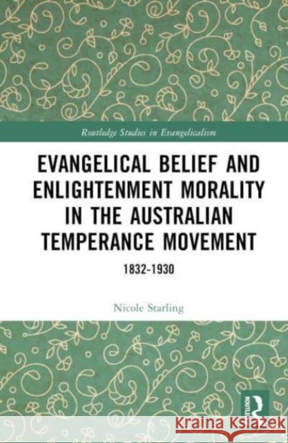 Evangelical Belief and Enlightenment Morality in the Australian Temperance Movement Nicole Starling 9781032403847 Taylor & Francis Ltd