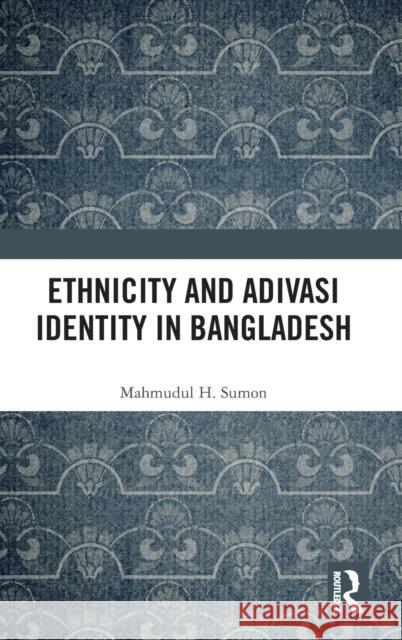 Ethnicity and Adivasi Identity in Bangladesh Mahmudul H. Sumon 9781032403915 Taylor & Francis Ltd