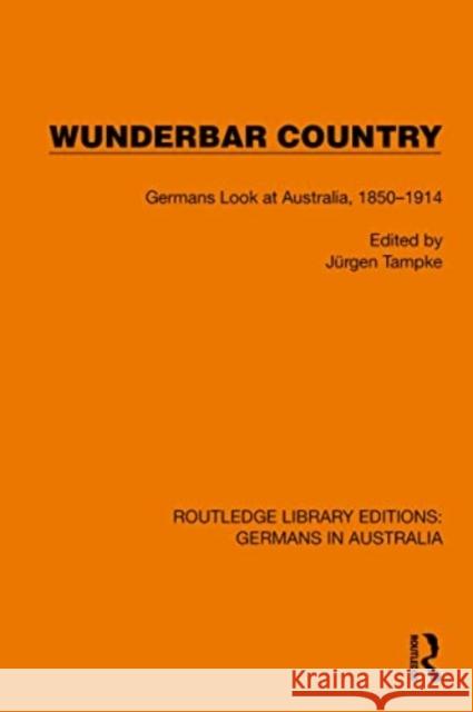 Wunderbar Country: Germans Look at Australia, 1850-1914 J?rgen Tampke 9781032403946