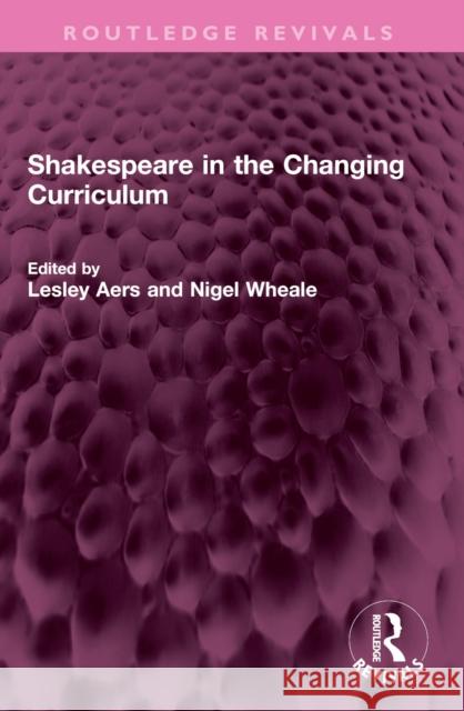 Shakespeare in the Changing Curriculum Lesley Aers Nigel Wheale 9781032404165