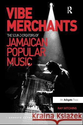 Vibe Merchants: The Sound Creators of Jamaican Popular Music Ray Hitchins 9781032404257 Taylor & Francis