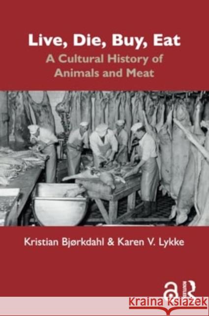 Live, Die, Buy, Eat: A Cultural History of Animals and Meat Kristian Bj?rkdahl Karen V. Lykke 9781032404271 Routledge