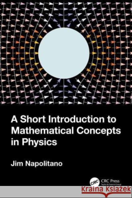 A Short Introduction to Mathematical Concepts in Physics Jim (Temple University, Pennsylvania, USA) Napolitano 9781032404301 Taylor & Francis Ltd