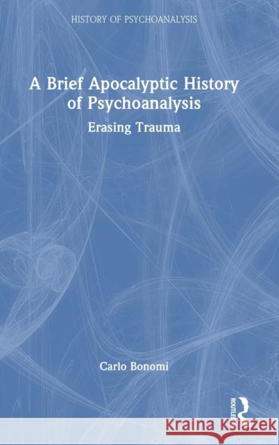 A Brief Apocalyptic History of Psychoanalysis: Erasing Trauma Bonomi, Carlo 9781032404349 Taylor & Francis Ltd