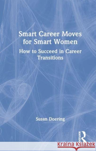 Smart Career Moves for Smart Women: How to Succeed in Career Transitions Doering, Susan 9781032404417 Taylor & Francis Ltd