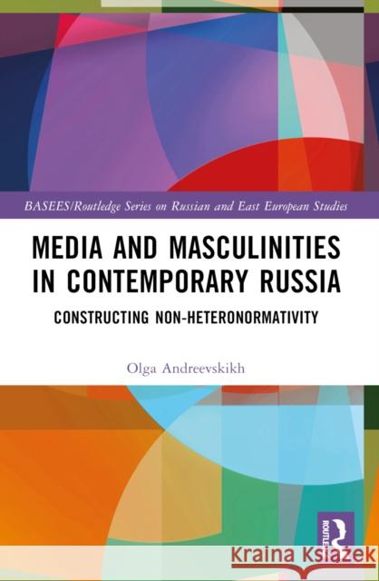 Media and Masculinities in Contemporary Russia: Constructing Non-Heteronormativity Olga Andreevskikh 9781032404523 Routledge